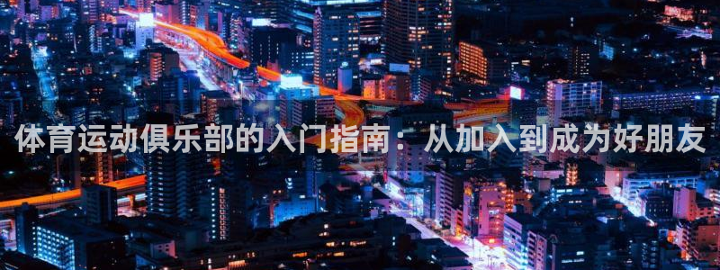 体育运动俱乐部的入门指南：从加入到成为好朋友